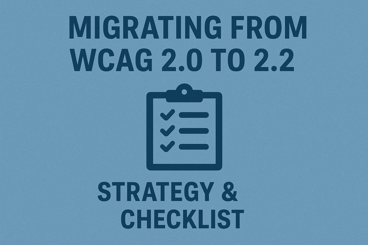 Migrating from WCAG 2.0 to 2.2 — Strategy & Checklist