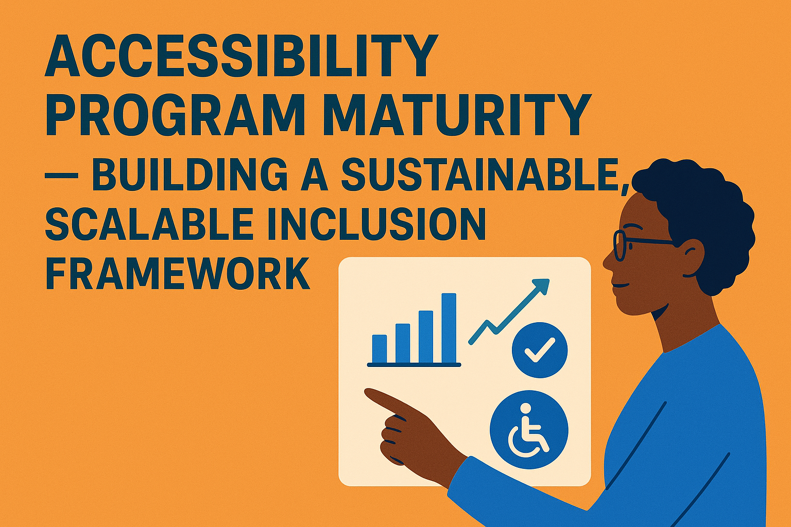 Accessibility Program Maturity — Building a Sustainable, Scalable Inclusion Framework