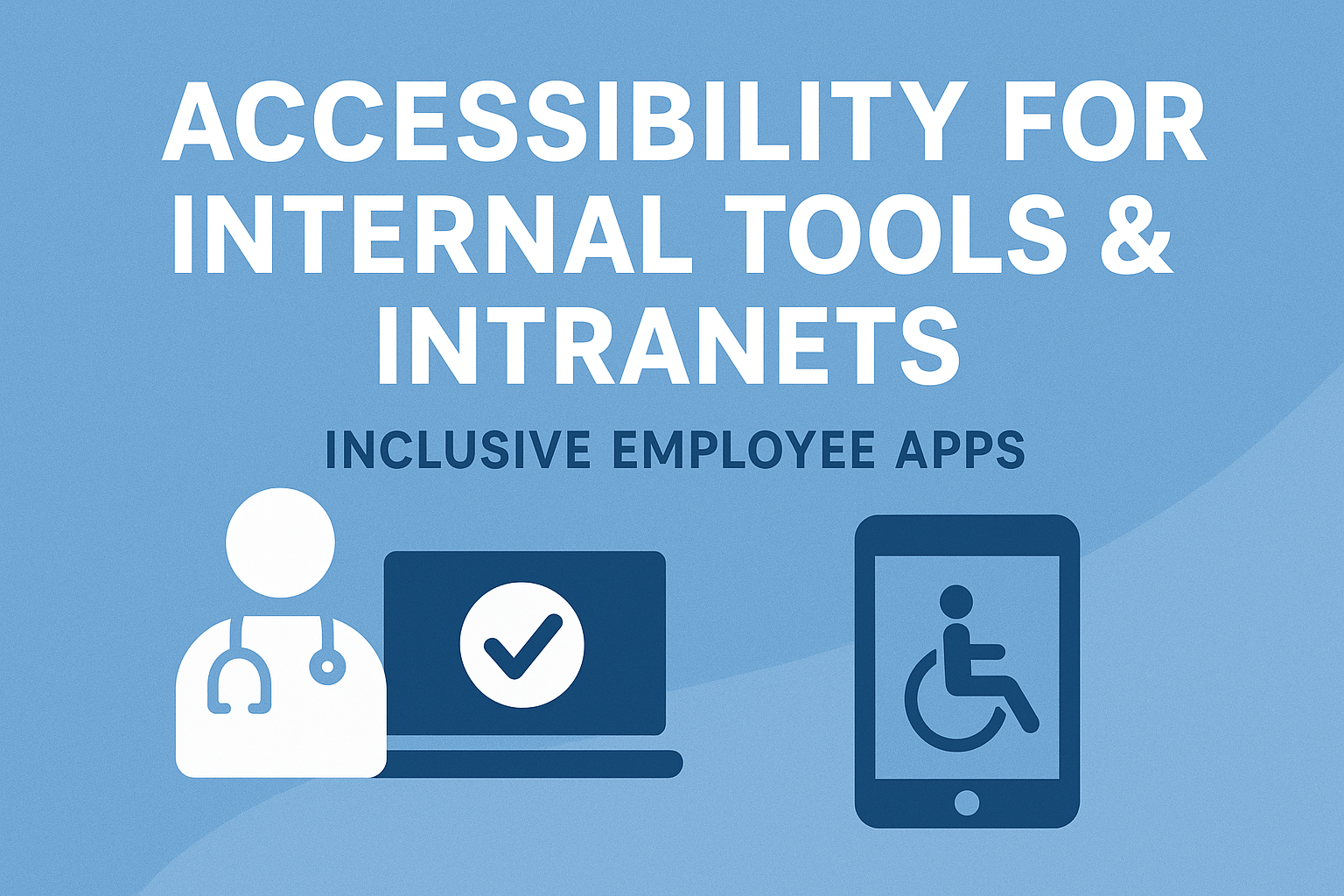 Accessibility for Internal Tools & Intranets — Inclusive Employee Apps